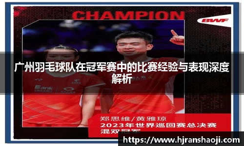 广州羽毛球队在冠军赛中的比赛经验与表现深度解析
