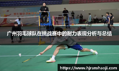 广州羽毛球队在挑战赛中的耐力表现分析与总结