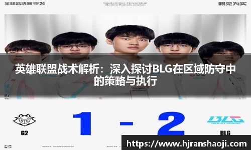 英雄联盟战术解析：深入探讨BLG在区域防守中的策略与执行