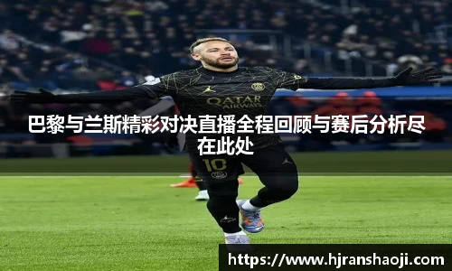 巴黎与兰斯精彩对决直播全程回顾与赛后分析尽在此处