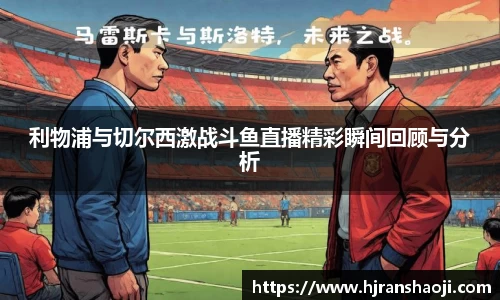 利物浦与切尔西激战斗鱼直播精彩瞬间回顾与分析