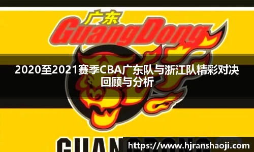 2020至2021赛季CBA广东队与浙江队精彩对决回顾与分析