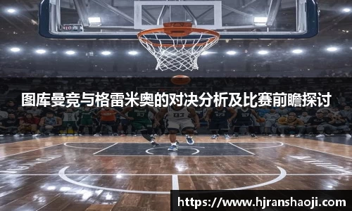 图库曼竞与格雷米奥的对决分析及比赛前瞻探讨